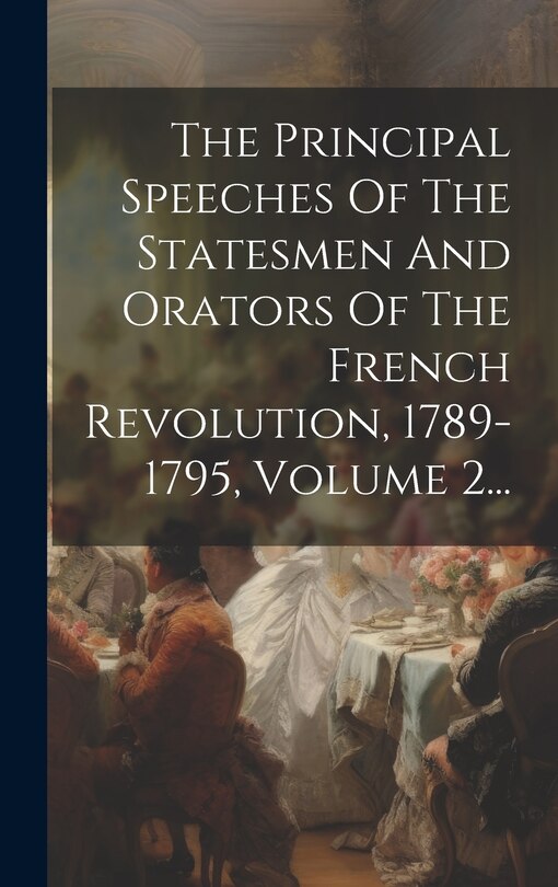 Front cover_The Principal Speeches Of The Statesmen And Orators Of The French Revolution, 1789-1795, Volume 2...