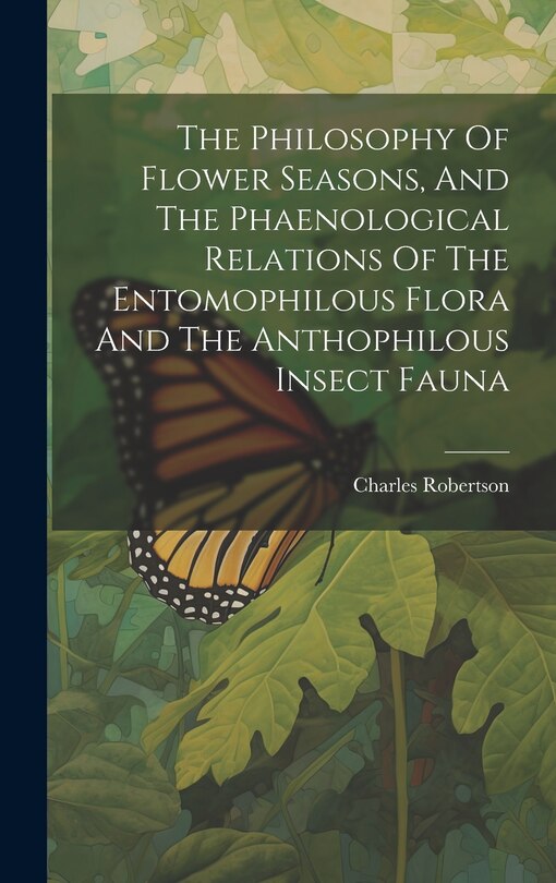 Front cover_The Philosophy Of Flower Seasons, And The Phaenological Relations Of The Entomophilous Flora And The Anthophilous Insect Fauna