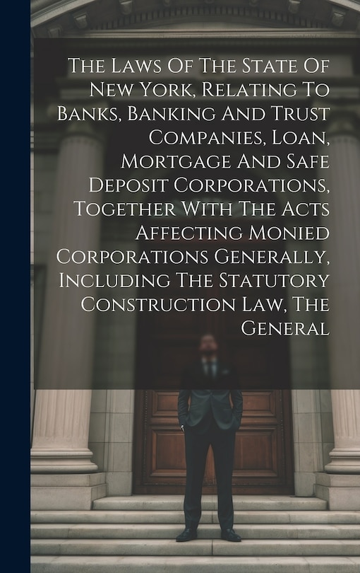 Couverture_The Laws Of The State Of New York, Relating To Banks, Banking And Trust Companies, Loan, Mortgage And Safe Deposit Corporations, Together With The Acts Affecting Monied Corporations Generally, Including The Statutory Construction Law, The General