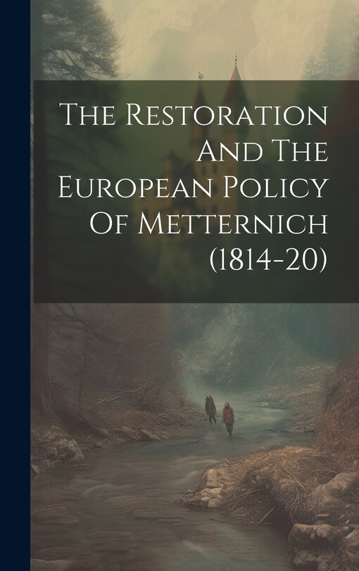 Front cover_The Restoration And The European Policy Of Metternich (1814-20)