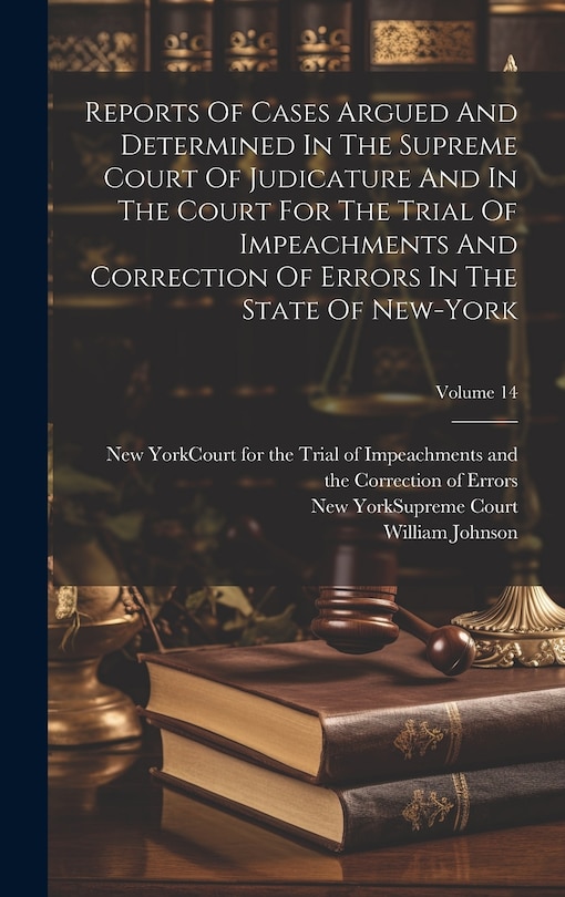 Front cover_Reports Of Cases Argued And Determined In The Supreme Court Of Judicature And In The Court For The Trial Of Impeachments And Correction Of Errors In The State Of New-york; Volume 14