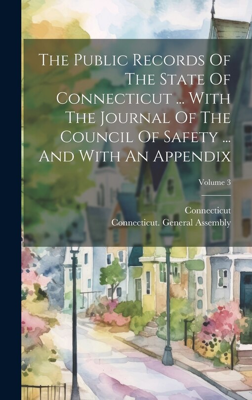 Front cover_The Public Records Of The State Of Connecticut ... With The Journal Of The Council Of Safety ... And With An Appendix; Volume 3