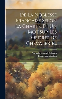 Front cover_De La Noblesse Française Selon La Charte, Et Un Mot Sur Les Ordres De Chevalerie...
