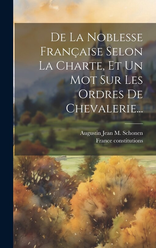Front cover_De La Noblesse Française Selon La Charte, Et Un Mot Sur Les Ordres De Chevalerie...