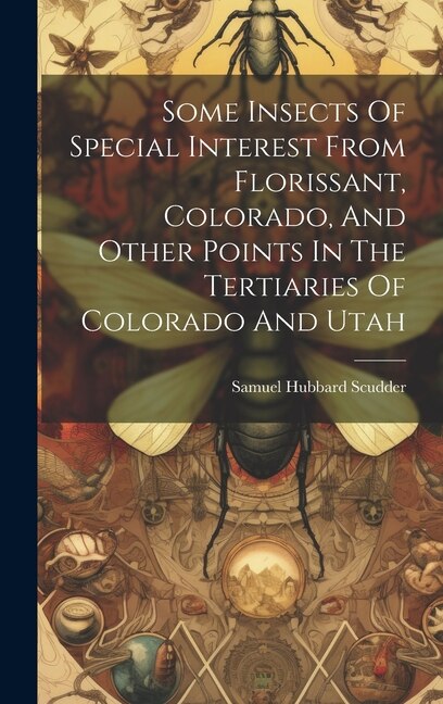 Front cover_Some Insects Of Special Interest From Florissant, Colorado, And Other Points In The Tertiaries Of Colorado And Utah