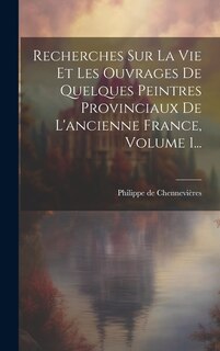 Couverture_Recherches Sur La Vie Et Les Ouvrages De Quelques Peintres Provinciaux De L'ancienne France, Volume 1...