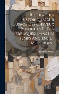 Front cover_Recherches Historiques Sur L'usage Des Cheveux Postiches Et Des Perruques, Dans Les Temps Anciens Et Modernes...