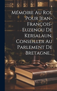 Front cover_Mémoire Au Roi, Pour Jean-françois-euzenou De Kersalaun, Conseiller Au Parlement De Bretagne...