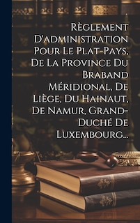 Front cover_Règlement D'administration Pour Le Plat-pays, De La Province Du Braband Méridional, De Liège, Du Hainaut, De Namur, Grand-duché De Luxembourg...