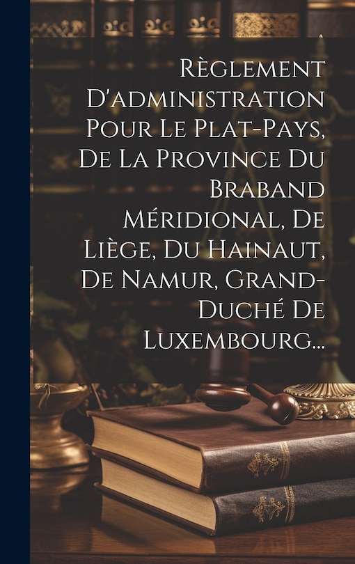 Front cover_Règlement D'administration Pour Le Plat-pays, De La Province Du Braband Méridional, De Liège, Du Hainaut, De Namur, Grand-duché De Luxembourg...