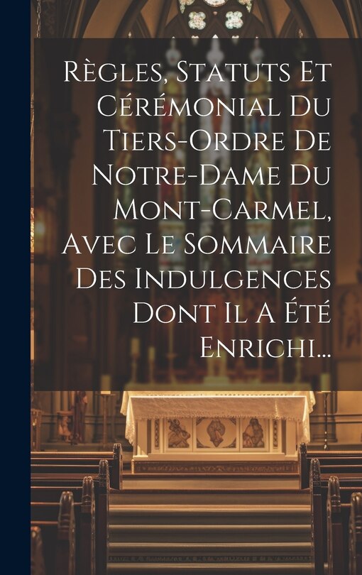 Front cover_Règles, Statuts Et Cérémonial Du Tiers-ordre De Notre-dame Du Mont-carmel, Avec Le Sommaire Des Indulgences Dont Il A Été Enrichi...