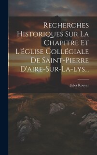 Front cover_Recherches Historiques Sur La Chapitre Et L'église Collégiale De Saint-pierre D'aire-sur-la-lys...