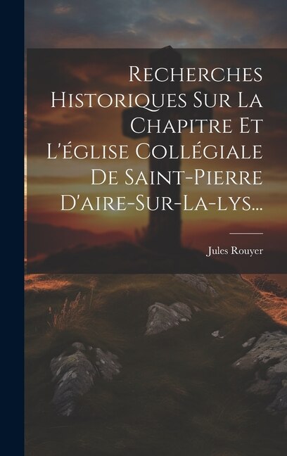 Front cover_Recherches Historiques Sur La Chapitre Et L'église Collégiale De Saint-pierre D'aire-sur-la-lys...