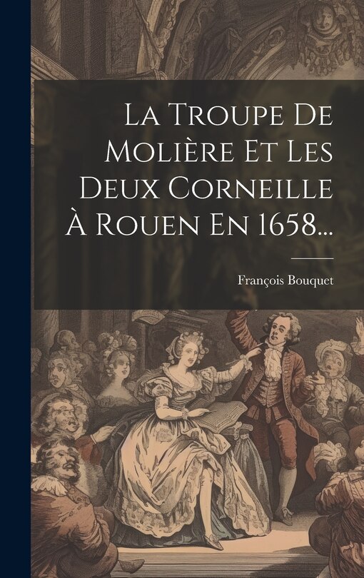 Couverture_La Troupe De Moli&egrave;re Et Les Deux Corneille &Agrave; Rouen En 1658...