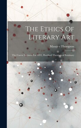 The Ethics Of Literary Art: The Carew Lectures For 1893, Hartford Theological Seminary