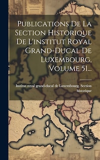 Couverture_Publications De La Section Historique De L'institut Royal Grand-ducal De Luxembourg, Volume 51...