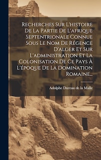Front cover_Recherches Sur L'histoire De La Partie De L'afrique Septentrionale Connue Sous Le Nom De Régence D'alger Et Sur L'administration Et La Colonisation De Ce Pays À L'époque De La Domination Romaine...