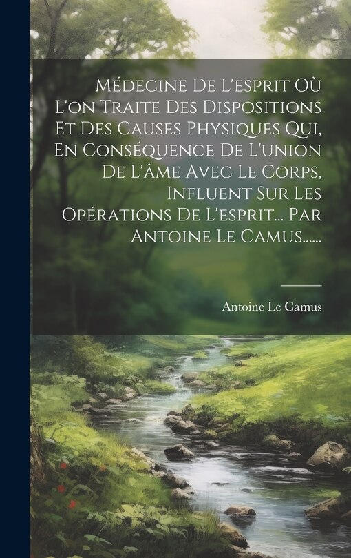 Couverture_Médecine De L'esprit Où L'on Traite Des Dispositions Et Des Causes Physiques Qui, En Conséquence De L'union De L'âme Avec Le Corps, Influent Sur Les Opérations De L'esprit... Par Antoine Le Camus......