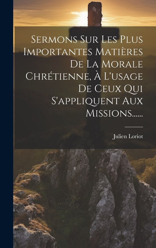 Front cover_Sermons Sur Les Plus Importantes Matières De La Morale Chrétienne, À L'usage De Ceux Qui S'appliquent Aux Missions......