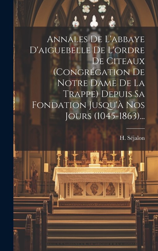 Front cover_Annales De L'abbaye D'aiguebelle De L'ordre De Citeaux (congrégation De Notre Dame De La Trappe) Depuis Sa Fondation Jusqu'à Nos Jours (1045-1863)...