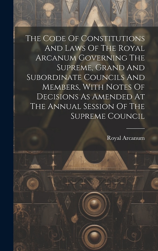 Couverture_The Code Of Constitutions And Laws Of The Royal Arcanum Governing The Supreme, Grand And Subordinate Councils And Members, With Notes Of Decisions As Amended At The Annual Session Of The Supreme Council