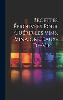 Front cover_Recettes Éprouvées Pour Guérir Les Vins, Vinaigre, Eaux-de-vie ......