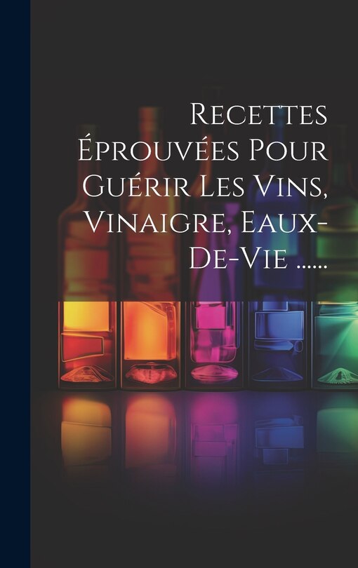 Front cover_Recettes Éprouvées Pour Guérir Les Vins, Vinaigre, Eaux-de-vie ......