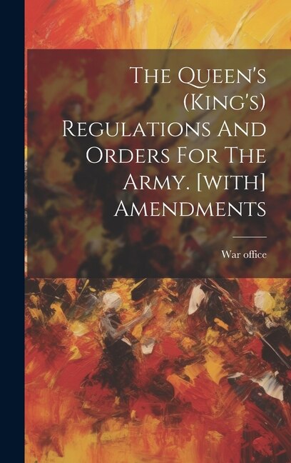 The Queen's (king's) Regulations And Orders For The Army. [with] Amendments