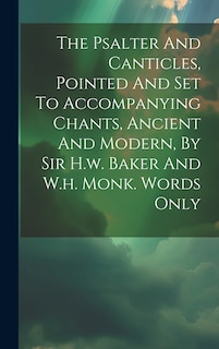 Front cover_The Psalter And Canticles, Pointed And Set To Accompanying Chants, Ancient And Modern, By Sir H.w. Baker And W.h. Monk. Words Only