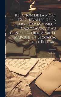 Front cover_Rélation De La Mort Du Chevalier De La Barre, Par Monsieur Cass*** Avocat Au Conseil Du Roi, À Mr. Le Marquis De Beccaria, Écrite En 1766...