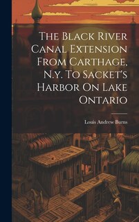 Front cover_The Black River Canal Extension From Carthage, N.y. To Sacket's Harbor On Lake Ontario