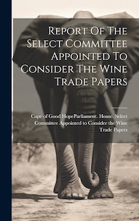 Front cover_Report Of The Select Committee Appointed To Consider The Wine Trade Papers