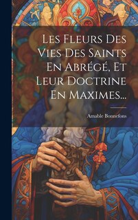 Couverture_Les Fleurs Des Vies Des Saints En Abrégé, Et Leur Doctrine En Maximes...