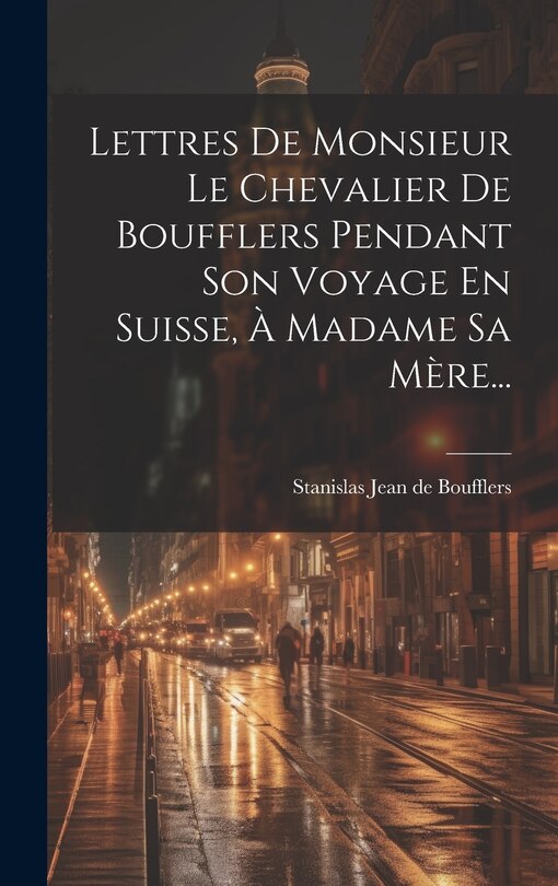 Front cover_Lettres De Monsieur Le Chevalier De Boufflers Pendant Son Voyage En Suisse, À Madame Sa Mère...