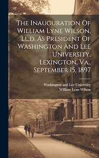 Front cover_The Inauguration Of William Lyne Wilson, Ll.d. As President Of Washington And Lee University, Lexington, Va., September 15, 1897