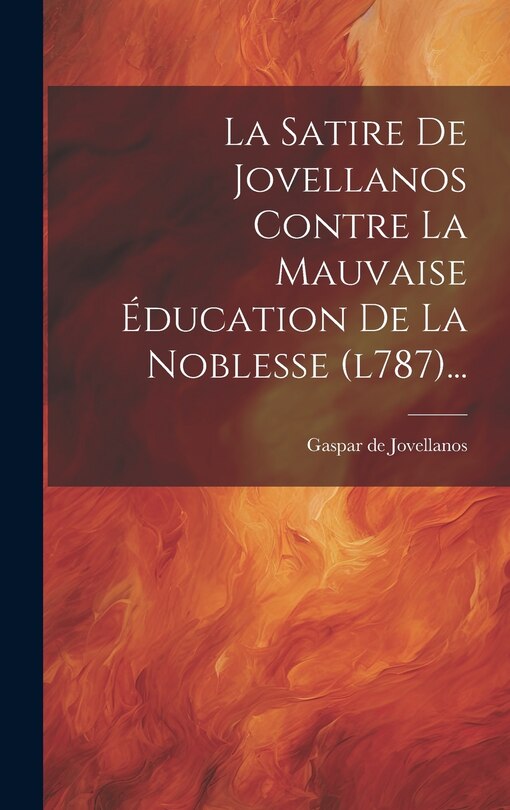 Front cover_La Satire De Jovellanos Contre La Mauvaise Éducation De La Noblesse (l787)...