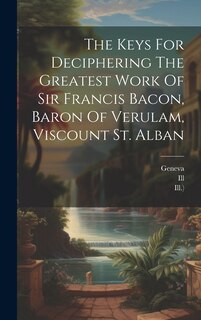 Couverture_The Keys For Deciphering The Greatest Work Of Sir Francis Bacon, Baron Of Verulam, Viscount St. Alban