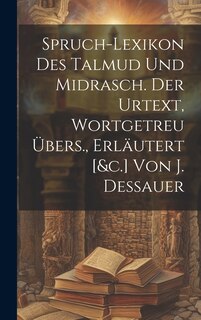 Couverture_Spruch-lexikon Des Talmud Und Midrasch. Der Urtext, Wortgetreu Übers., Erläutert [&c.] Von J. Dessauer