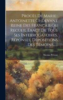 Front cover_Procès De Marie-antoinette Ci-devant Reine Des Français Ou Recueil Exact De Tous Ses Interrogatoires, Réponses, Dépositions Des Témoins......