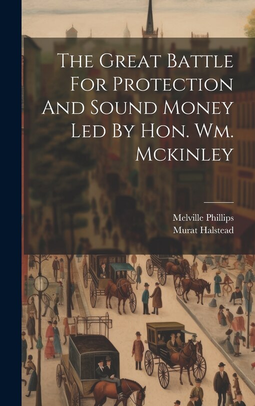 Front cover_The Great Battle For Protection And Sound Money Led By Hon. Wm. Mckinley