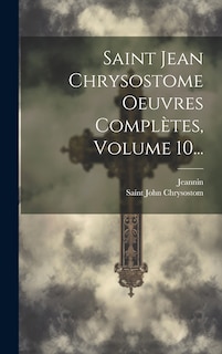 Couverture_Saint Jean Chrysostome Oeuvres Complètes, Volume 10...