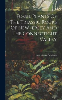 Couverture_Fossil Plants Of The Triassic Rocks Of New Jersey And The Connecticut Valley