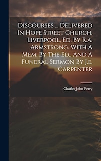 Front cover_Discourses ... Delivered In Hope Street Church, Liverpool, Ed. By R.a. Armstrong. With A Mem. By The Ed., And A Funeral Sermon By J.e. Carpenter