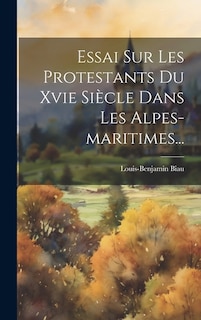 Couverture_Essai Sur Les Protestants Du Xvie Siècle Dans Les Alpes-maritimes...