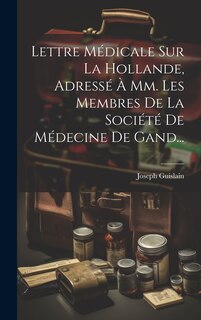 Couverture_Lettre Médicale Sur La Hollande, Adressé À Mm. Les Membres De La Société De Médecine De Gand...