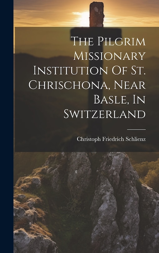 Front cover_The Pilgrim Missionary Institution Of St. Chrischona, Near Basle, In Switzerland