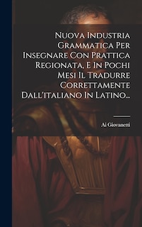 Front cover_Nuova Industria Grammatica Per Insegnare Con Prattica Regionata, E In Pochi Mesi Il Tradurre Correttamente Dall'italiano In Latino...