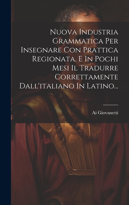 Front cover_Nuova Industria Grammatica Per Insegnare Con Prattica Regionata, E In Pochi Mesi Il Tradurre Correttamente Dall'italiano In Latino...