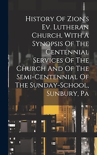 Front cover_History Of Zion's Ev. Lutheran Church, With A Synopsis Of The Centennial Services Of The Church And Of The Semi-centennial Of The Sunday-school, Sunbury, Pa