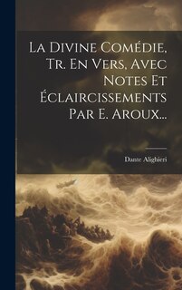 Couverture_La Divine Comédie, Tr. En Vers, Avec Notes Et Éclaircissements Par E. Aroux...